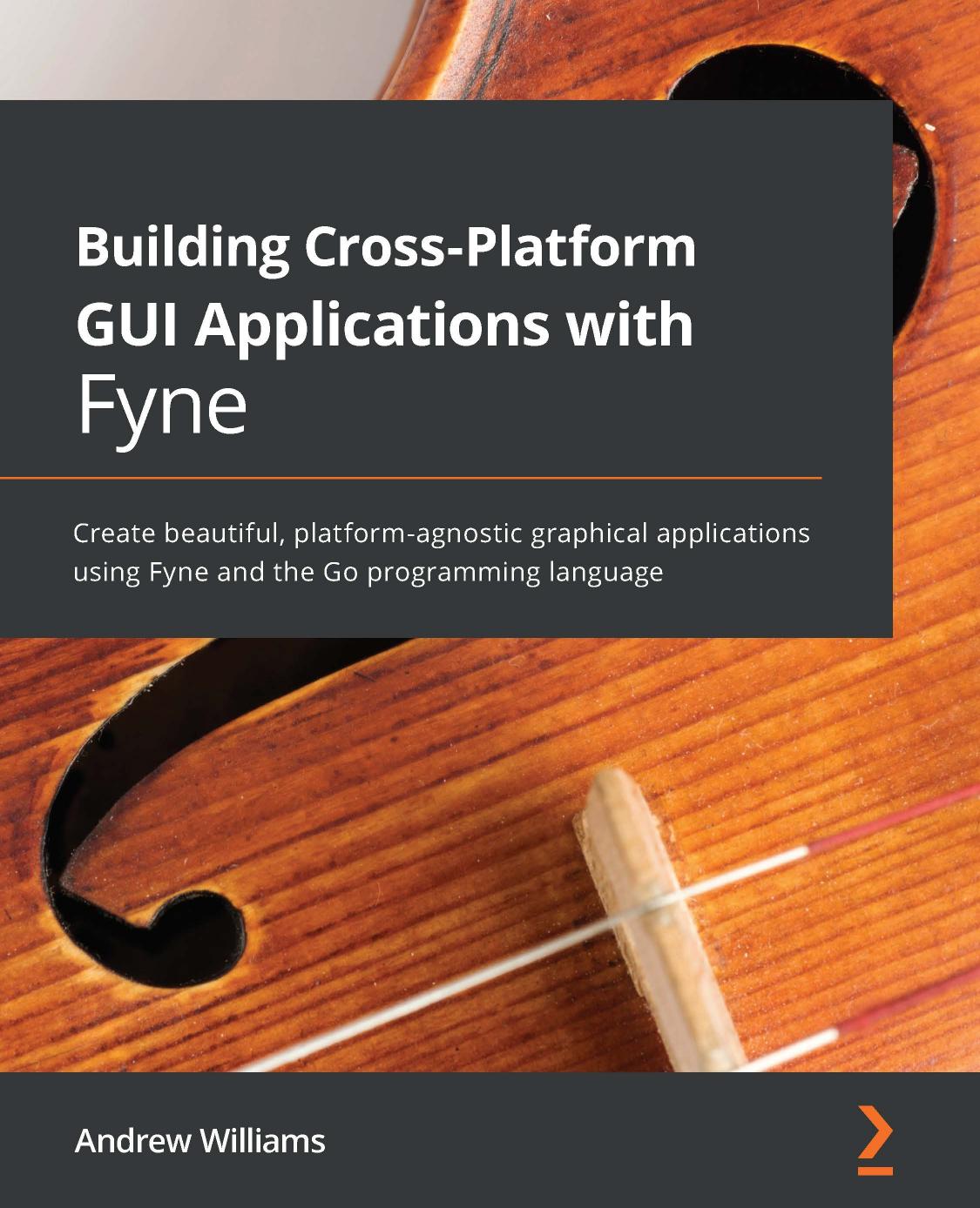 Andrew Williams: Building Cross-Platform GUI Applications with Fyne (2021, Packt Publishing, Limited)